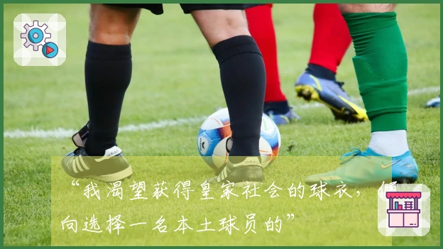 “我渴望获得皇家社会的球衣，倾向选择一名本土球员的”