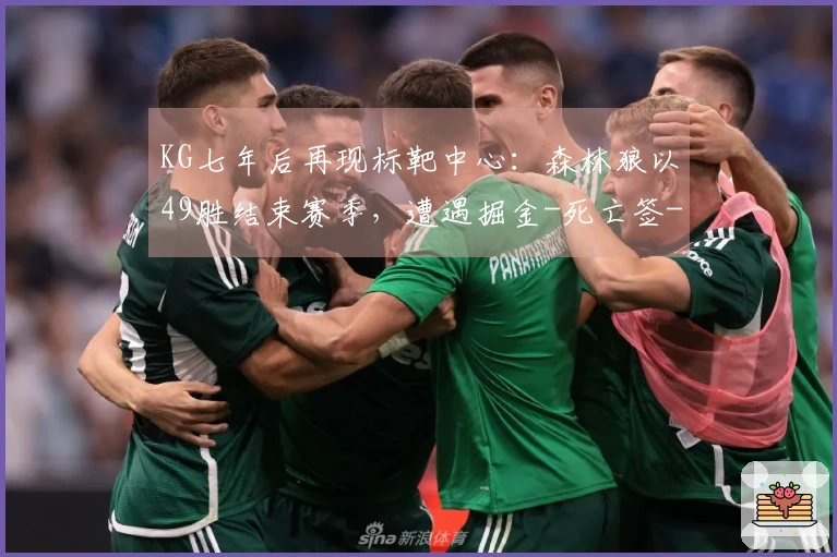 KG七年后再现标靶中心：森林狼以49胜结束赛季，遭遇掘金-死亡签-