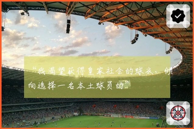 “我渴望获得皇家社会的球衣，倾向选择一名本土球员的”