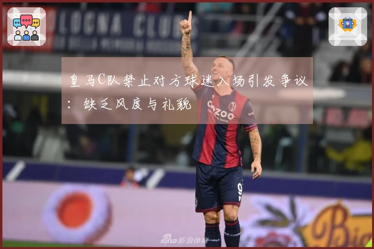 皇马C队禁止对方球迷入场引发争议：缺乏风度与礼貌