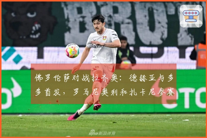 佛罗伦萨对战拉齐奥：德赫亚与多多首发，罗马尼奥利和扎卡尼参赛