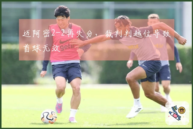 迈阿密2-2再失分，裁判判越位导致首球无效