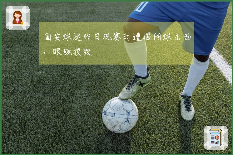 国安球迷昨日观赛时遭遇闷球击面，眼镜损毁